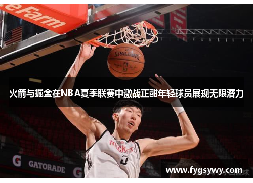 火箭与掘金在NBA夏季联赛中激战正酣年轻球员展现无限潜力